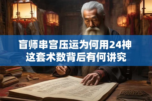 盲师串宫压运为何用24神 这套术数背后有何讲究