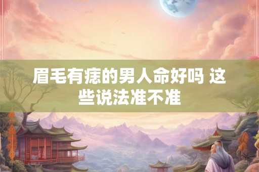 眉毛有痣的男人命好吗 这些说法准不准