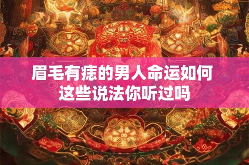 眉毛有痣的男人命运如何 这些说法你听过吗