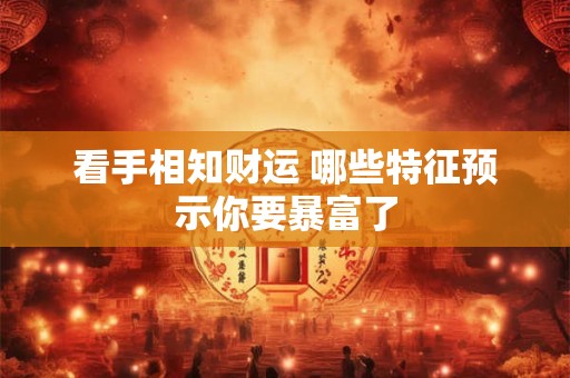 看手相知财运 哪些特征预示你要暴富了