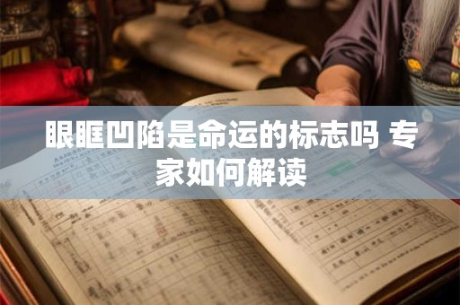 眼眶凹陷是命运的标志吗 专家如何解读
