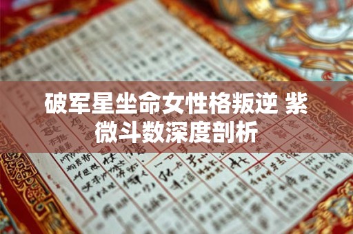 破军星坐命女性格叛逆 紫微斗数深度剖析