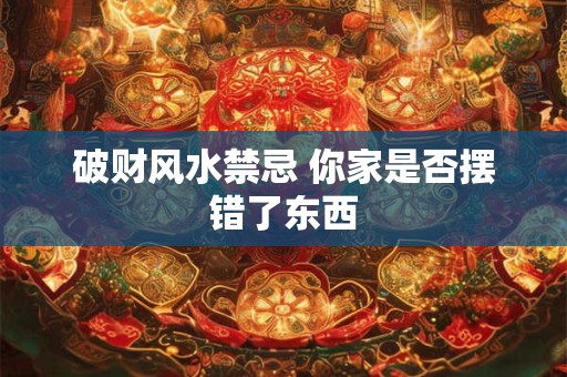 破财风水禁忌 你家是否摆错了东西