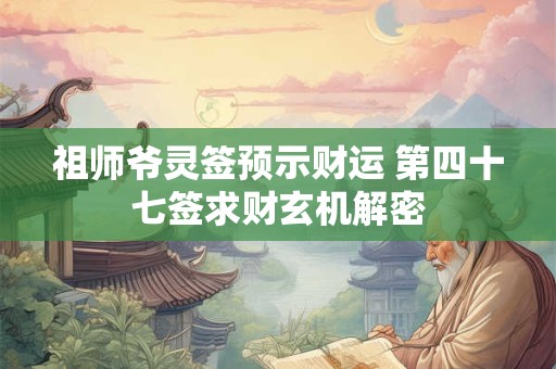 祖师爷灵签预示财运 第四十七签求财玄机解密