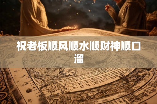 祝老板顺风顺水顺财神顺口溜