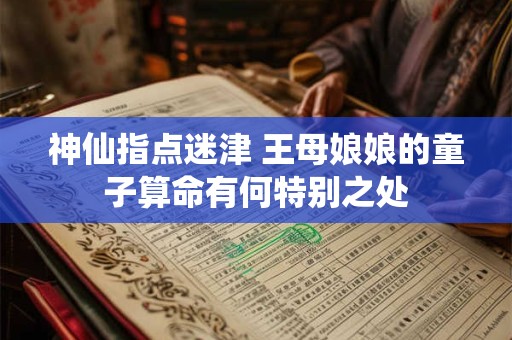 神仙指点迷津 王母娘娘的童子算命有何特别之处