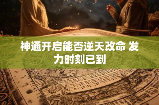神通开启能否逆天改命 发力时刻已到