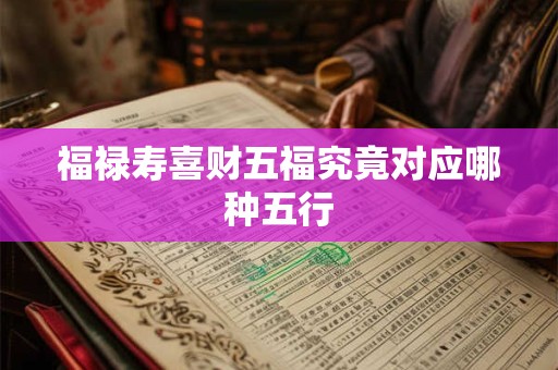 福禄寿喜财五福究竟对应哪种五行 福禄寿喜财五福究竟对应哪种五行