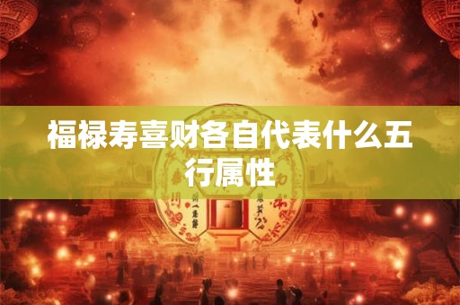 福禄寿喜财各自代表什么五行属性