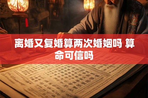 离婚又复婚算两次婚姻吗 算命可信吗
