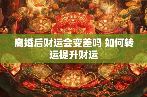离婚后财运会变差吗 如何转运提升财运