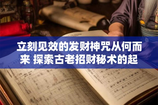 立刻见效的发财神咒从何而来 探索古老招财秘术的起源