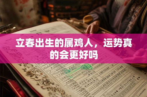 立春出生的属鸡人，运势真的会更好吗