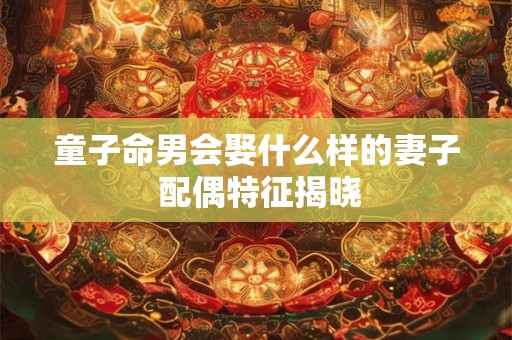 童子命男会娶什么样的妻子 配偶特征揭晓