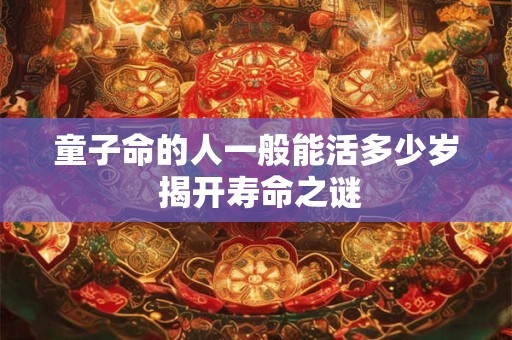 童子命的人一般能活多少岁 揭开寿命之谜