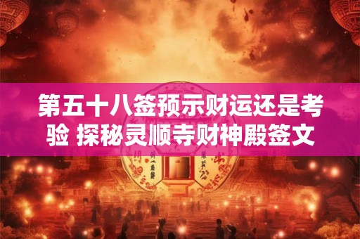 第五十八签预示财运还是考验 探秘灵顺寺财神殿签文