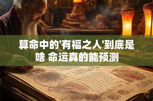 算命中的'有福之人'到底是啥 命运真的能预测