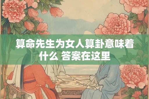 算命先生为女人算卦意味着什么 答案在这里