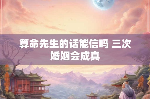 算命先生的话能信吗 三次婚姻会成真