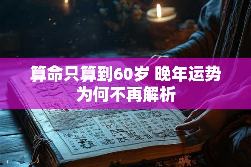 算命只算到60岁 晚年运势为何不再解析