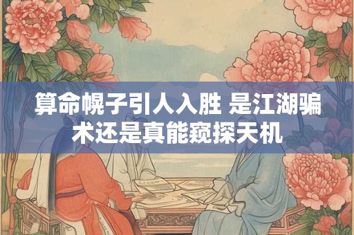 算命幌子引人入胜 是江湖骗术还是真能窥探天机