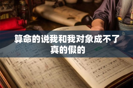 算命的说我和我对象成不了 真的假的