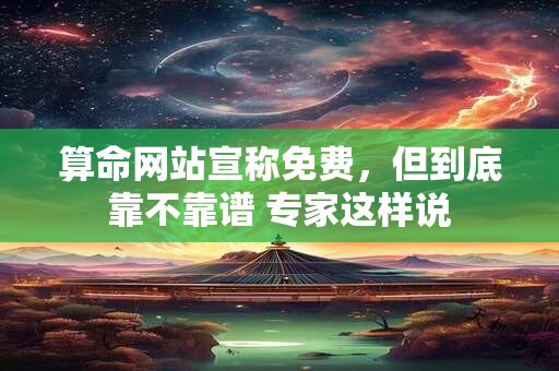 算命网站宣称免费，但到底靠不靠谱 专家这样说