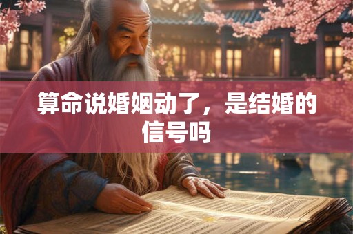算命说婚姻动了，是结婚的信号吗