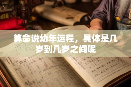 算命说幼年运程，具体是几岁到几岁之间呢