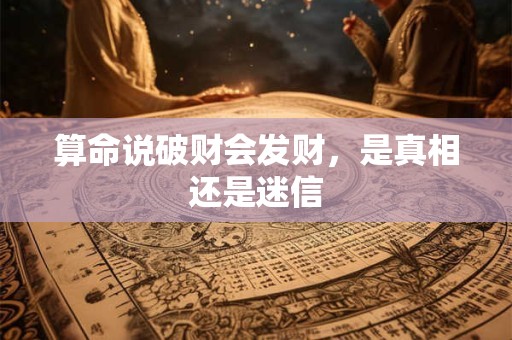 算命说破财会发财，是真相还是迷信