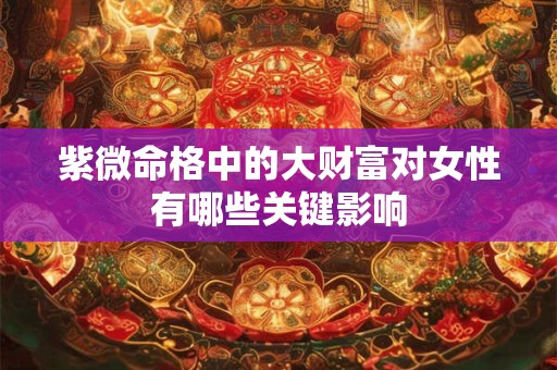 紫微斗数34种富贵格局中哪些最罕见 如何验证