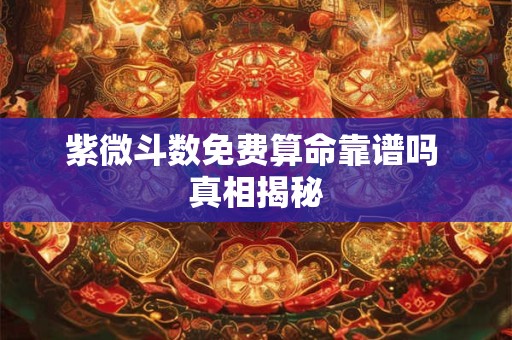 紫微斗数免费算命靠谱吗 真相揭秘