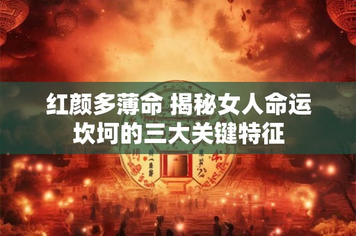 红颜多薄命 揭秘女人命运坎坷的三大关键特征