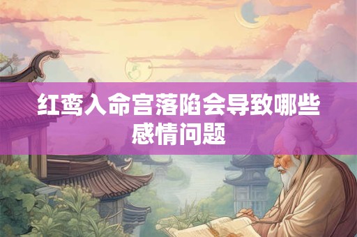 红鸾入命宫落陷会导致哪些感情问题