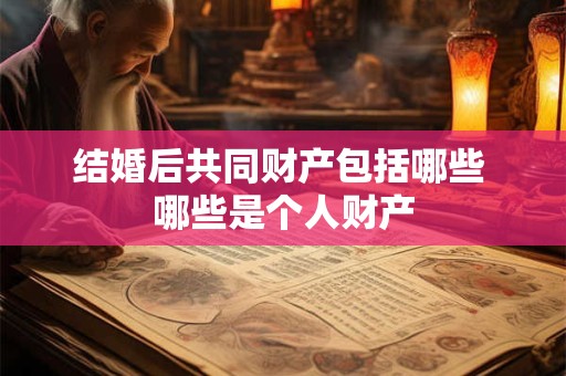 结婚后共同财产包括哪些 哪些是个人财产