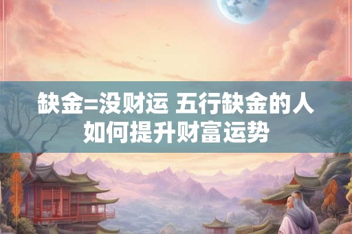 缺金=没财运 五行缺金的人如何提升财富运势