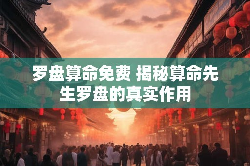 罗盘算命免费 揭秘算命先生罗盘的真实作用