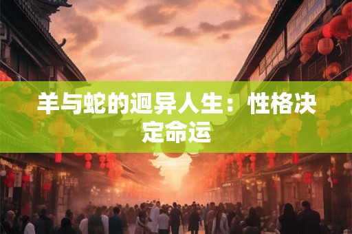 羊与蛇的迥异人生：性格决定命运
