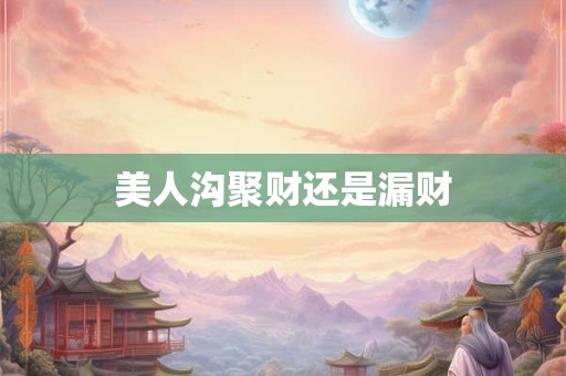 美人沟聚财还是漏财
