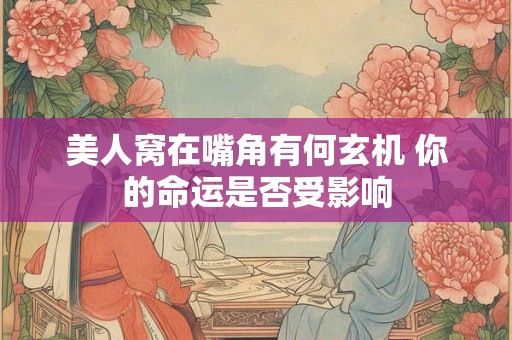 美人窝在嘴角有何玄机 你的命运是否受影响
