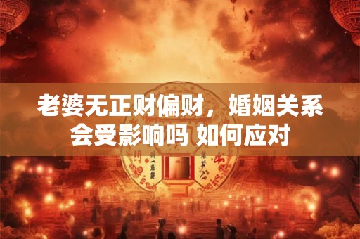老婆无正财偏财，婚姻关系会受影响吗 如何应对
