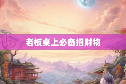 老板桌上必备招财物