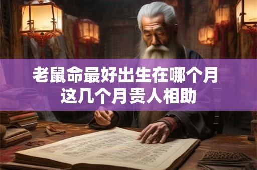 老鼠命最好出生在哪个月 这几个月贵人相助