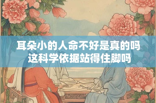 耳朵小的人命不好是真的吗 这科学依据站得住脚吗