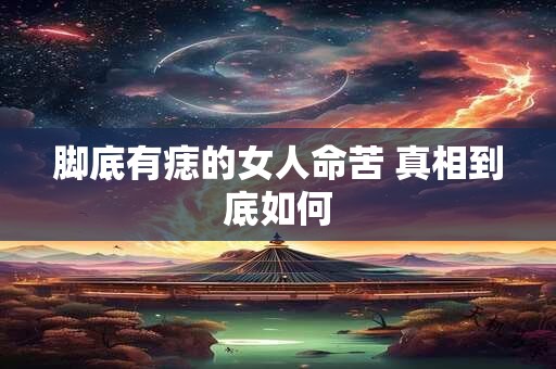 脚底有痣的女人命苦 真相到底如何