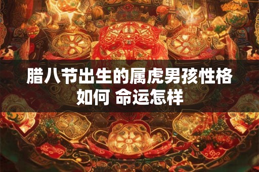 腊八节出生的属虎男孩性格如何 命运怎样