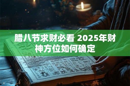 腊八节求财必看 2025年财神方位如何确定