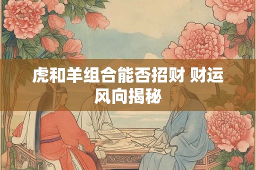 虎和羊组合能否招财 财运风向揭秘