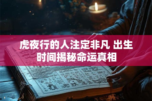 虎夜行的人注定非凡 出生时间揭秘命运真相