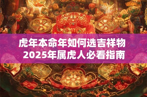 虎年本命年如何选吉祥物 2025年属虎人必看指南